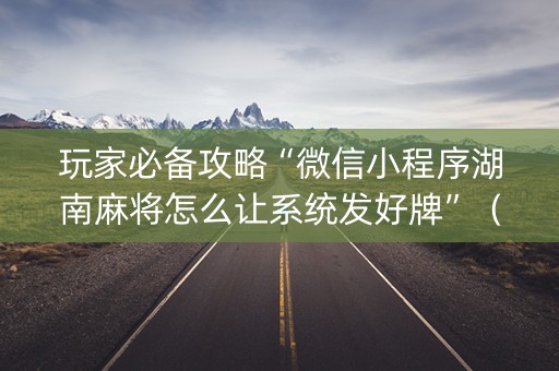 玩家必备攻略“微信小程序湖南麻将怎么让系统发好牌”（攻略插件)