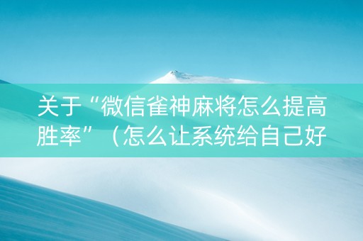 关于“微信雀神麻将怎么提高胜率”（怎么让系统给自己好牌)
