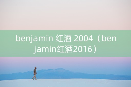 benjamin 红酒 2004（benjamin红酒2016）