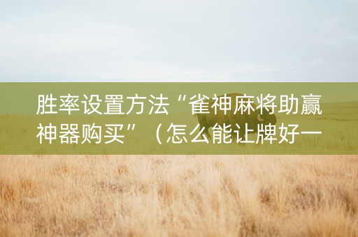 胜率设置方法“雀神麻将助赢神器购买”（怎么能让牌好一点)