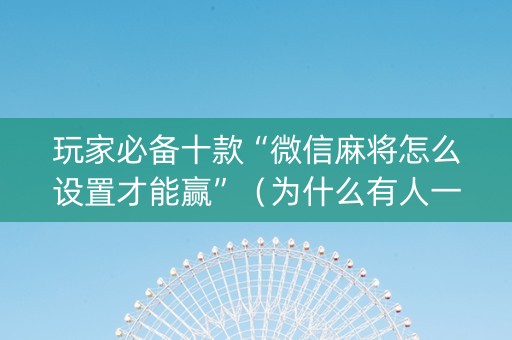 玩家必备十款“微信麻将怎么设置才能赢”（为什么有人一直赢)