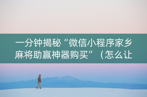一分钟揭秘“微信小程序家乡麻将助赢神器购买”（怎么让系统给你发好牌)