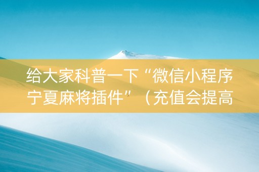 给大家科普一下“微信小程序宁夏麻将插件”（充值会提高胜率么)