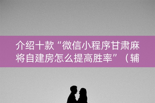 介绍十款“微信小程序甘肃麻将自建房怎么提高胜率”（辅助软件)
