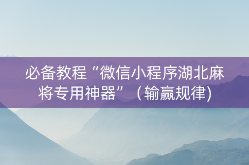 必备教程“微信小程序湖北麻将专用神器”（输赢规律)
