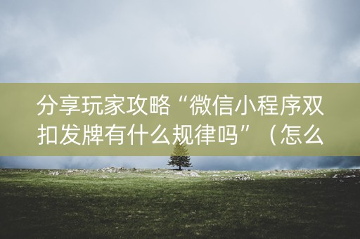 分享玩家攻略“微信小程序双扣发牌有什么规律吗”（怎么调胜率)