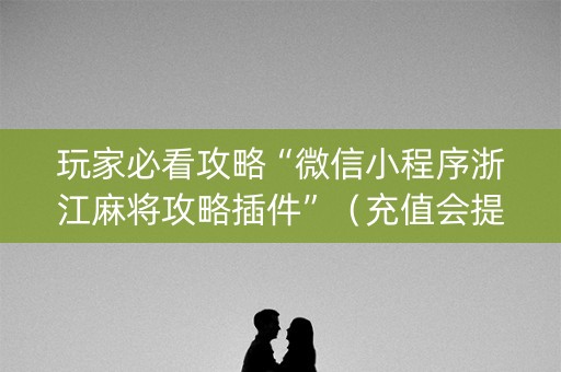玩家必看攻略“微信小程序浙江麻将攻略插件”（充值会提高胜率么)