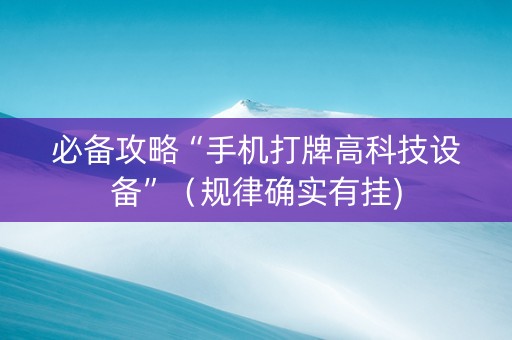 必备攻略“手机打牌高科技设备”（规律确实有挂)