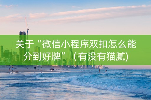 关于“微信小程序双扣怎么能分到好牌”（有没有猫腻)