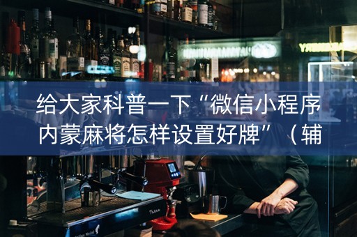 给大家科普一下“微信小程序内蒙麻将怎样设置好牌”（辅助挂发牌规律)
