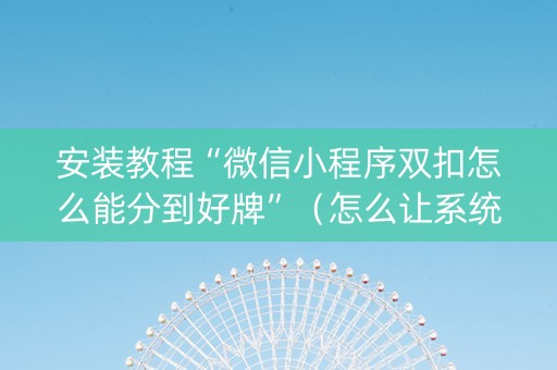 安装教程“微信小程序双扣怎么能分到好牌”（怎么让系统给自己好牌)