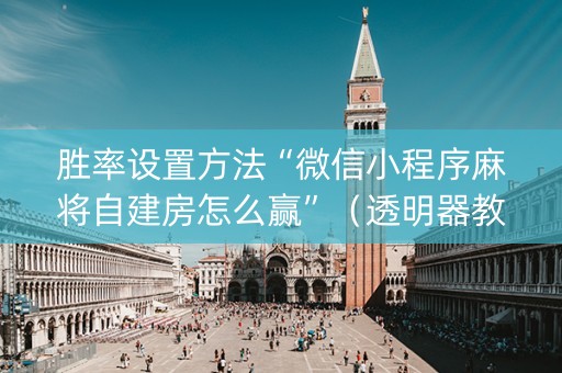 胜率设置方法“微信小程序麻将自建房怎么赢”（透明器教程)