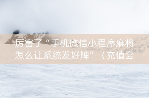 厉害了“手机微信小程序麻将怎么让系统发好牌”（充值会提高胜率么)