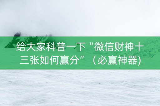 给大家科普一下“微信财神十三张如何赢分”（必赢神器)
