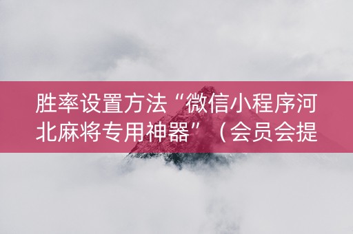 胜率设置方法“微信小程序河北麻将专用神器”（会员会提高胜率吗)
