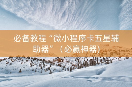 必备教程“微小程序卡五星辅助器”（必赢神器)