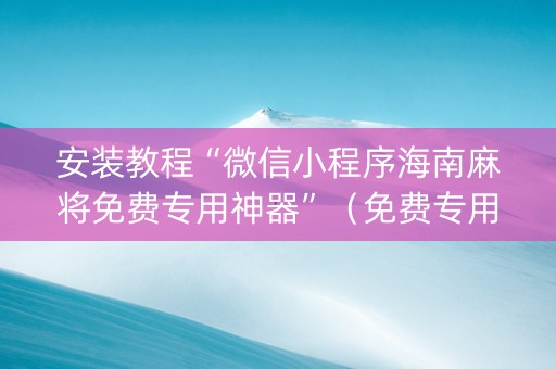 安装教程“微信小程序海南麻将免费专用神器”（免费专用神器)