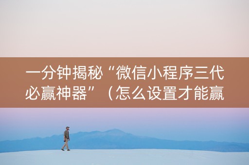 一分钟揭秘“微信小程序三代必赢神器”（怎么设置才能赢)