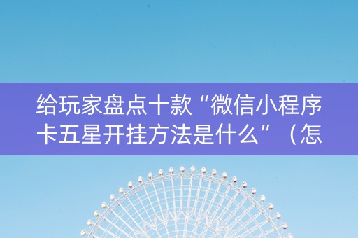 给玩家盘点十款“微信小程序卡五星开挂方法是什么”（怎么提高胜率)