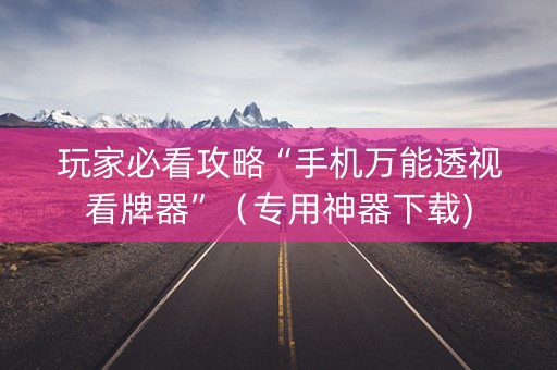 玩家必看攻略“手机万能透视看牌器”（专用神器下载)