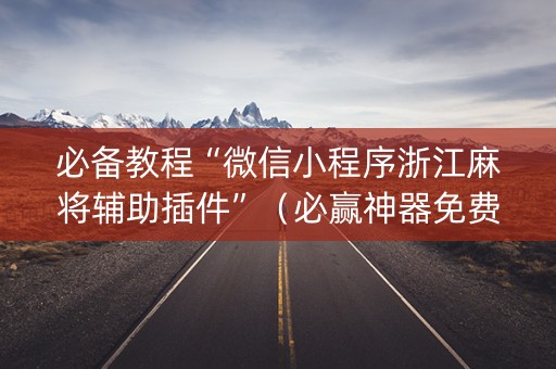 必备教程“微信小程序浙江麻将辅助插件”（必赢神器免费安装)