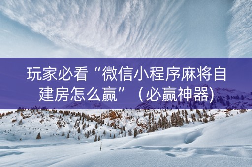 玩家必看“微信小程序麻将自建房怎么赢”（必赢神器)