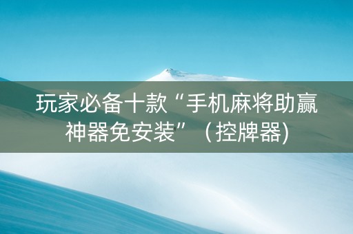 玩家必备十款“手机麻将助赢神器免安装”（控牌器)
