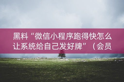 黑料“微信小程序跑得快怎么让系统给自己发好牌”（会员会提高胜率吗)