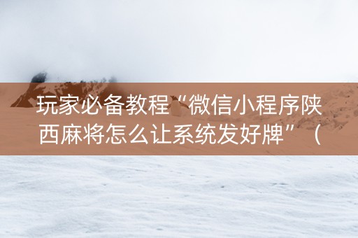 玩家必备教程“微信小程序陕西麻将怎么让系统发好牌”（软件出售)