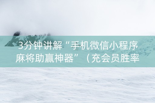 3分钟讲解“手机微信小程序麻将助赢神器”（充会员胜率高)