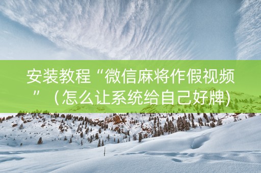 安装教程“微信麻将作假视频”（怎么让系统给自己好牌)
