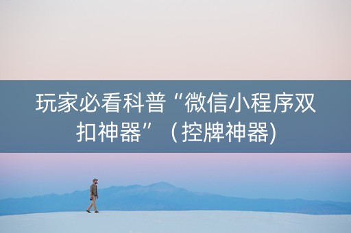 玩家必看科普“微信小程序双扣神器”（控牌神器)