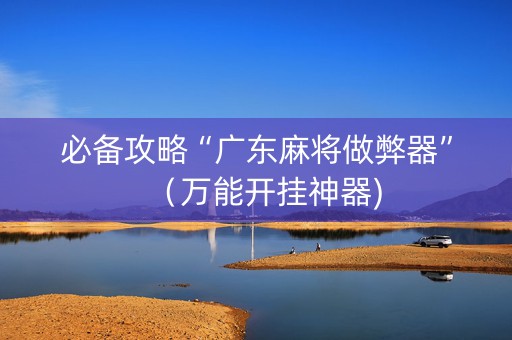 必备攻略“广东麻将做弊器”（万能开挂神器)