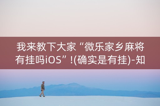 我来教下大家“微乐家乡麻将有挂吗iOS”!(确实是有挂)-知乎