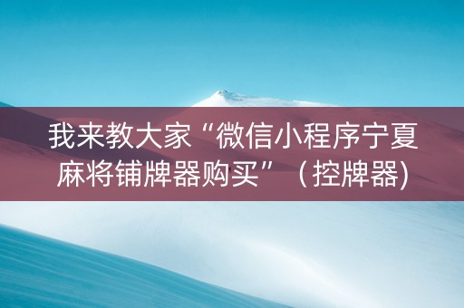 我来教大家“微信小程序宁夏麻将铺牌器购买”（控牌器)