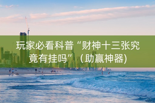 玩家必看科普“财神十三张究竟有挂吗”（助赢神器)