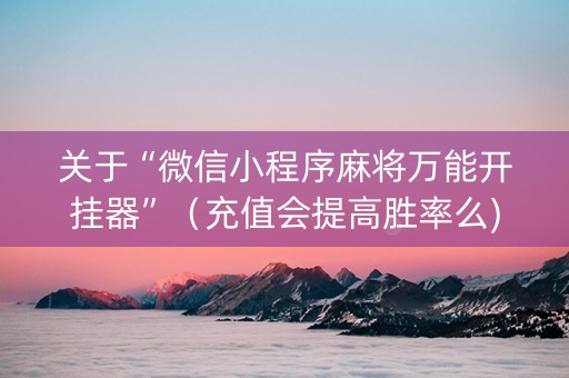 关于“微信小程序麻将万能开挂器”（充值会提高胜率么)