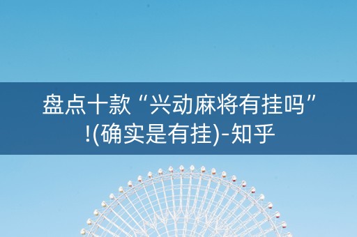 盘点十款“兴动麻将有挂吗”!(确实是有挂)-知乎