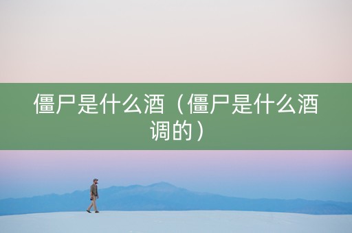 僵尸是什么酒（僵尸是什么酒调的）