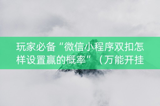 玩家必备“微信小程序双扣怎样设置赢的概率”（万能开挂器)