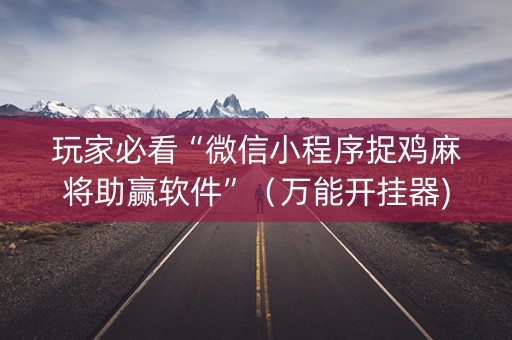 玩家必看“微信小程序捉鸡麻将助赢软件”（万能开挂器)