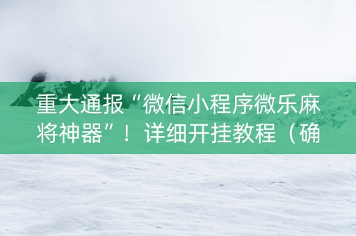 重大通报“微信小程序微乐麻将神器”！详细开挂教程（确实真的有挂)-知乎