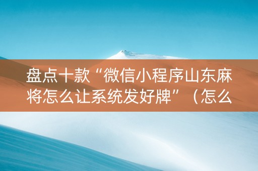 盘点十款“微信小程序山东麻将怎么让系统发好牌”（怎么才会赢)