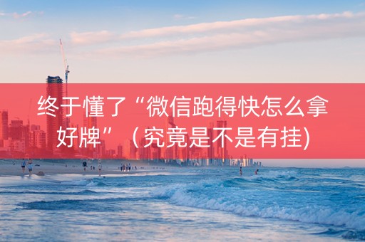 终于懂了“微信跑得快怎么拿好牌”（究竟是不是有挂)