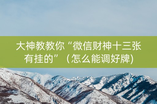 大神教教你“微信财神十三张有挂的”（怎么能调好牌)