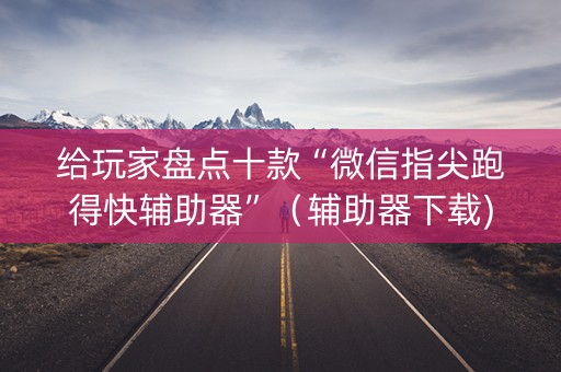 给玩家盘点十款“微信指尖跑得快辅助器”（辅助器下载)
