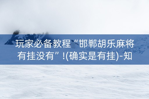 玩家必备教程“邯郸胡乐麻将有挂没有”!(确实是有挂)-知乎