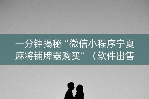 一分钟揭秘“微信小程序宁夏麻将铺牌器购买”（软件出售)