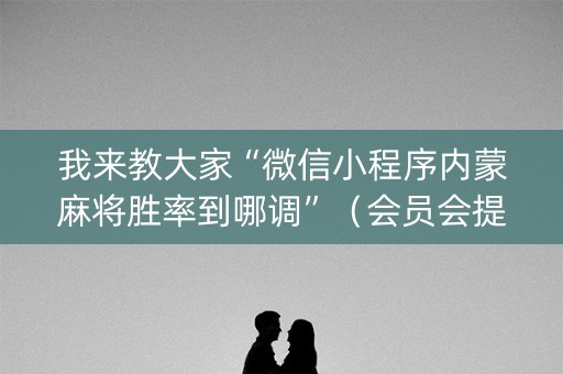 我来教大家“微信小程序内蒙麻将胜率到哪调”（会员会提高胜率吗)