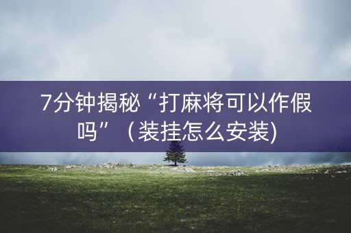 7分钟揭秘“打麻将可以作假吗”（装挂怎么安装)